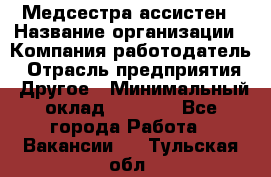 Медсестра-ассистен › Название организации ­ Компания-работодатель › Отрасль предприятия ­ Другое › Минимальный оклад ­ 8 000 - Все города Работа » Вакансии   . Тульская обл.